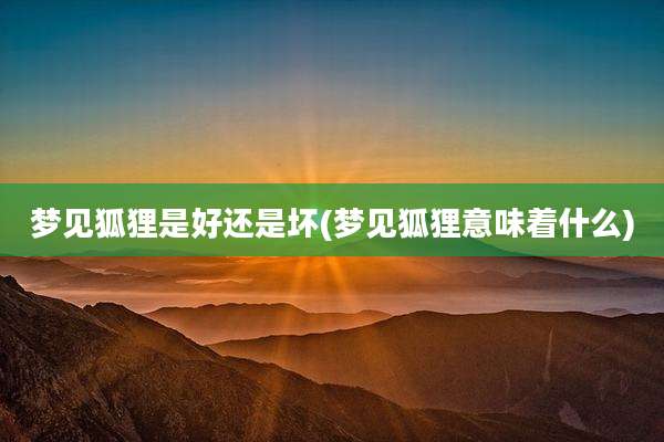 梦见狐狸是好还是坏(梦见狐狸意味着什么)