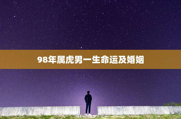 98年属虎男一生命运及婚姻