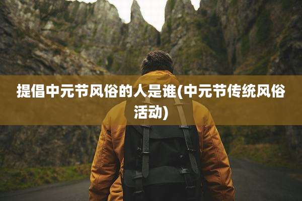 提倡中元节风俗的人是谁(中元节传统风俗活动)