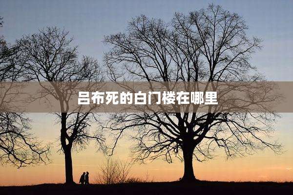 吕布死的白门楼在哪里