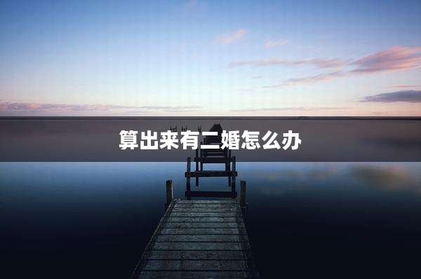 算出来有二婚怎么办