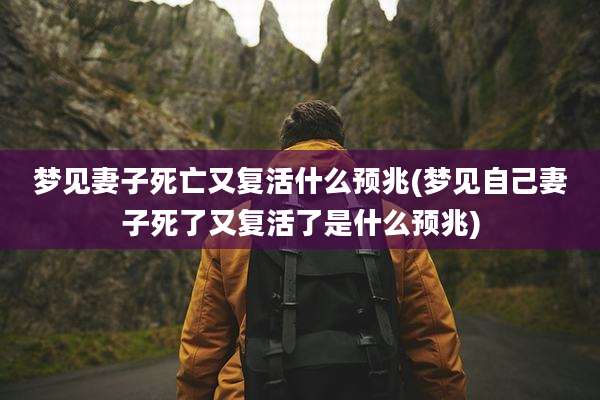 梦见妻子死亡又复活什么预兆(梦见自己妻子死了又复活了是什么预兆)