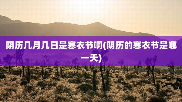 阴历几月几日是寒衣节啊(阴历的寒衣节是哪一天)
