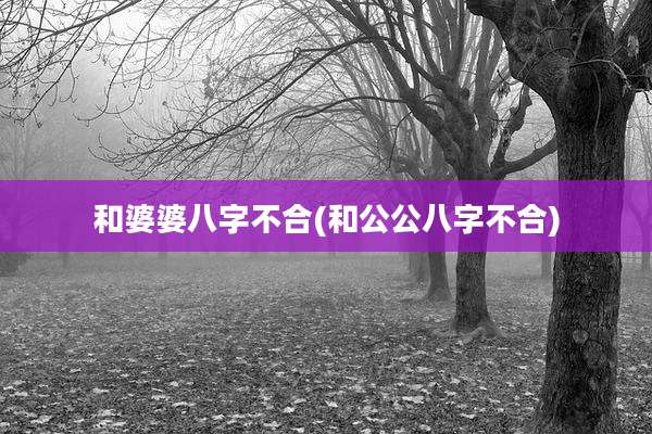 和婆婆八字不合(和公公八字不合)