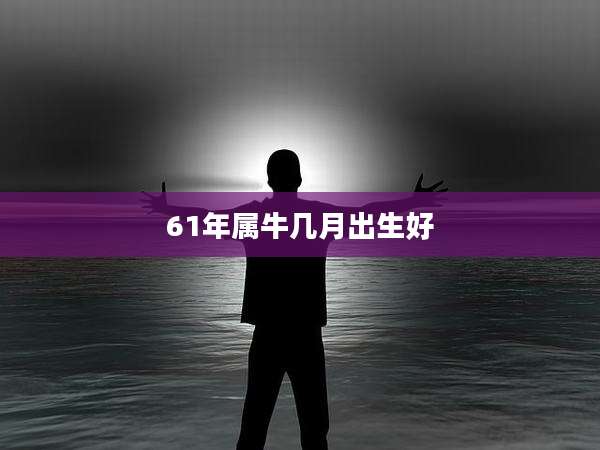 61年属牛几月出生好