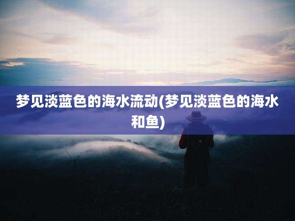 梦见淡蓝色的海水流动(梦见淡蓝色的海水和鱼)