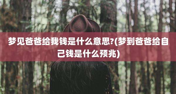 梦见爸爸给我钱是什么意思?(梦到爸爸给自己钱是什么预兆)