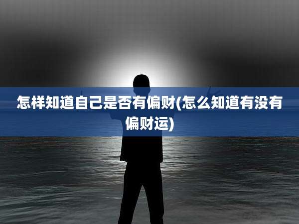 怎样知道自己是否有偏财(怎么知道有没有偏财运)