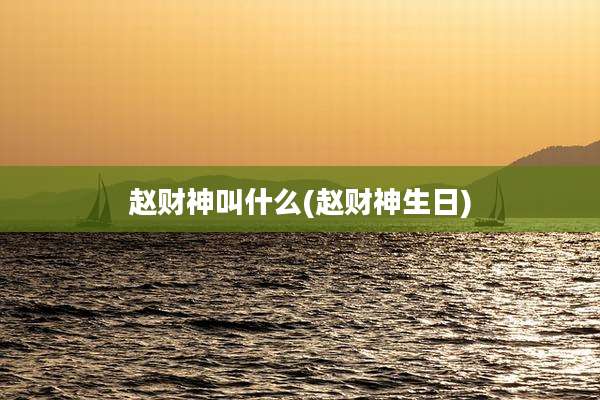 赵财神叫什么(赵财神生日)