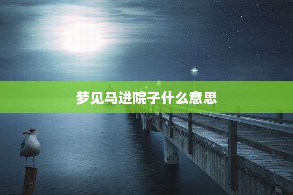 梦见马进院子什么意思