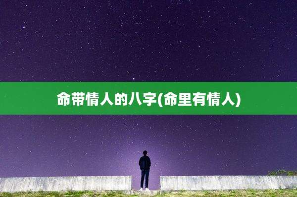 命带情人的八字(命里有情人)
