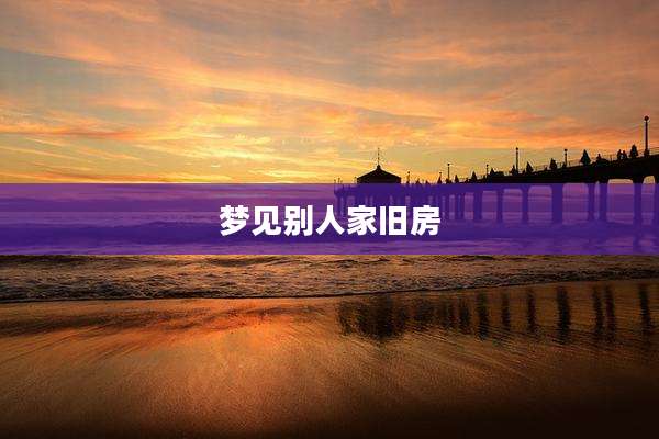 梦见别人家旧房