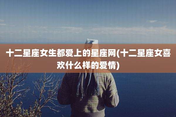 十二星座女生都爱上的星座网(十二星座女喜欢什么样的爱情)