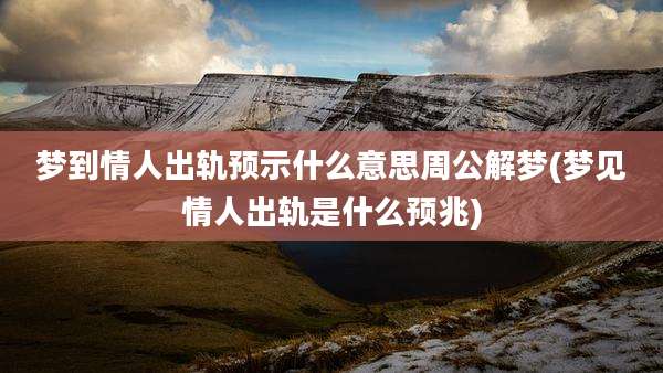 梦到情人出轨预示什么意思周公解梦(梦见情人出轨是什么预兆)