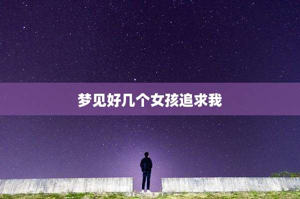 梦见好几个女孩追求我