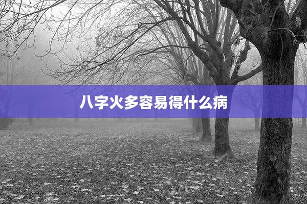 八字火多容易得什么病