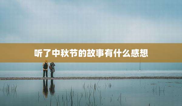 听了中秋节的故事有什么感想