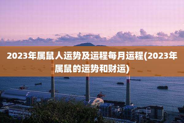 2023年属鼠人运势及运程每月运程(2023年属鼠的运势和财运)
