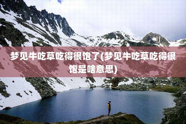 梦见牛吃草吃得很饱了(梦见牛吃草吃得很饱是啥意思)
