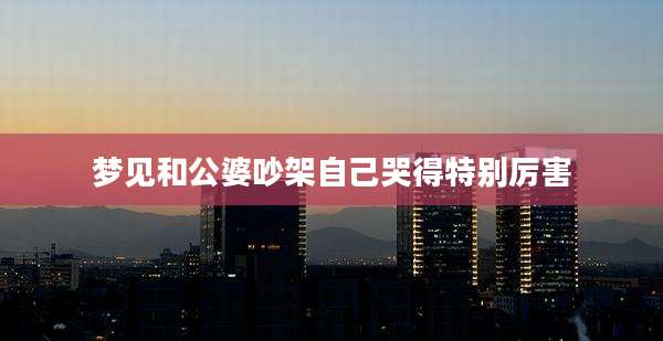 梦见和公婆吵架自己哭得特别厉害