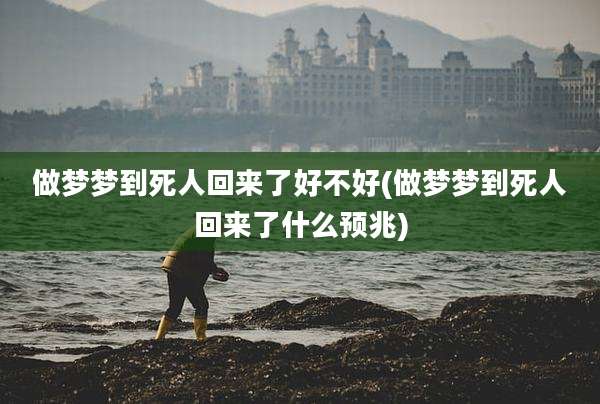 做梦梦到死人回来了好不好(做梦梦到死人回来了什么预兆)