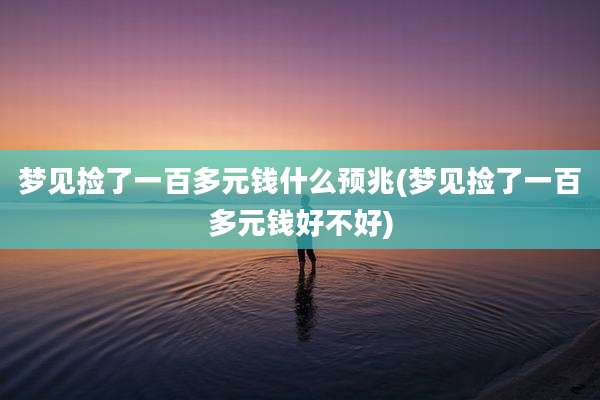 梦见捡了一百多元钱什么预兆(梦见捡了一百多元钱好不好)