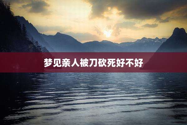 梦见亲人被刀砍死好不好