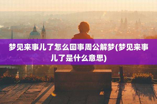 梦见来事儿了怎么回事周公解梦(梦见来事儿了是什么意思)