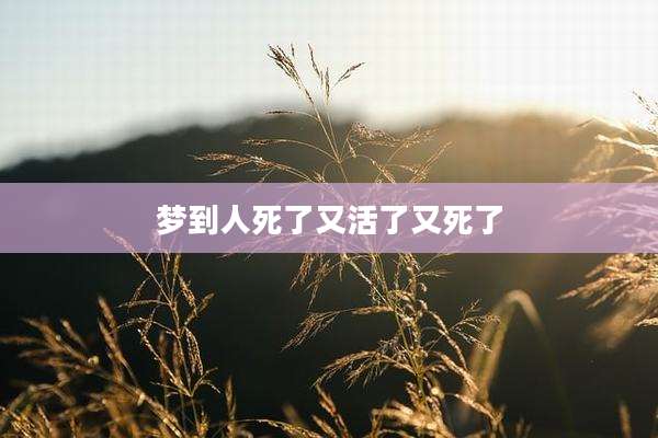 梦到人死了又活了又死了