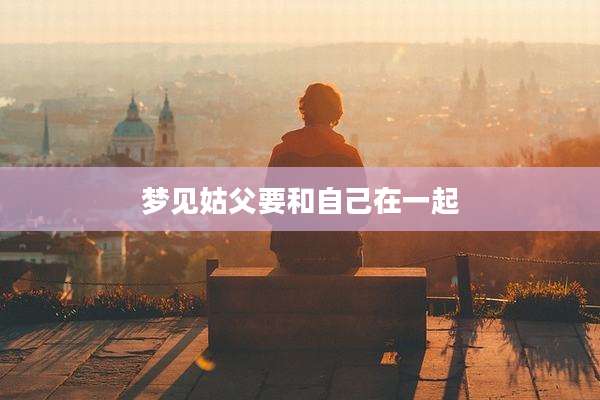 梦见姑父要和自己在一起