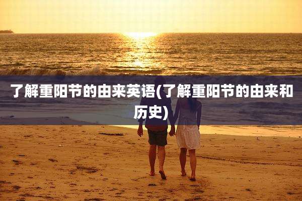 了解重阳节的由来英语(了解重阳节的由来和历史)