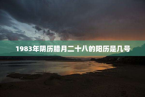 1983年阴历腊月二十八的阳历是几号