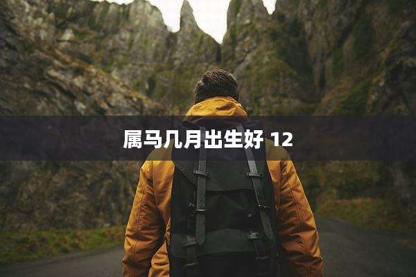 属马几月出生好 12