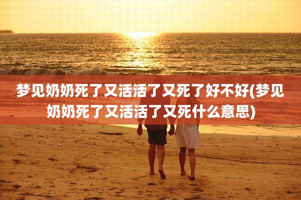 梦见奶奶死了又活活了又死了好不好(梦见奶奶死了又活活了又死什么意思)