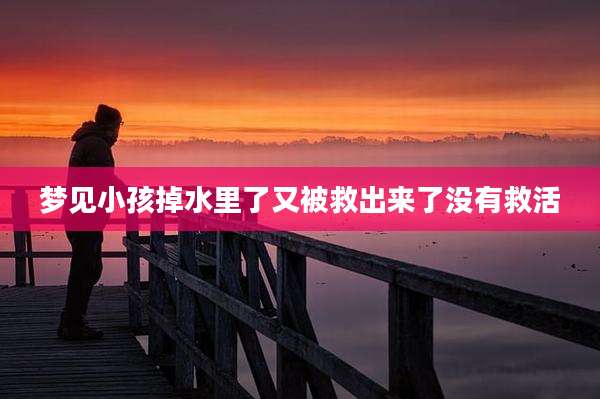 梦见小孩掉水里了又被救出来了没有救活