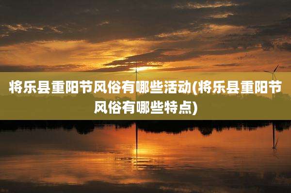 将乐县重阳节风俗有哪些活动(将乐县重阳节风俗有哪些特点)