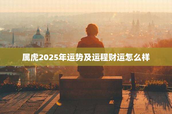 属虎2025年运势及运程财运怎么样