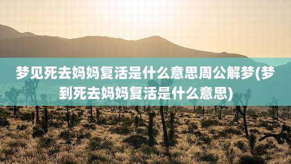 梦见死去妈妈复活是什么意思周公解梦(梦到死去妈妈复活是什么意思)