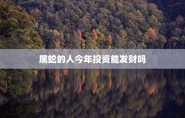属蛇的人今年投资能发财吗