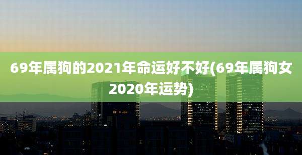 69年属狗的2021年命运好不好(69年属狗女2020年运势)