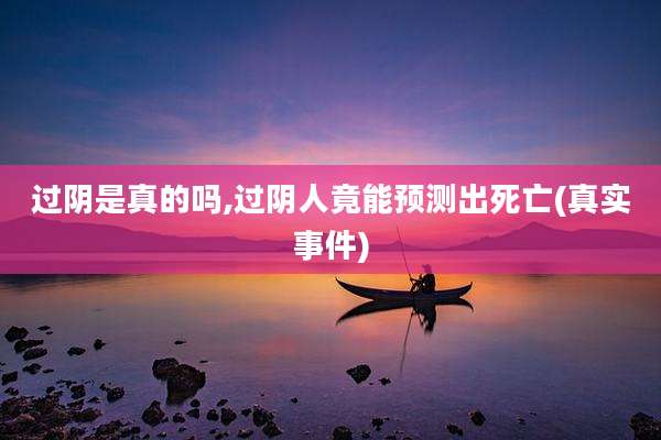 过阴是真的吗,过阴人竟能预测出死亡(真实事件)