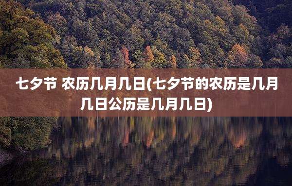 七夕节 农历几月几日(七夕节的农历是几月几日公历是几月几日)