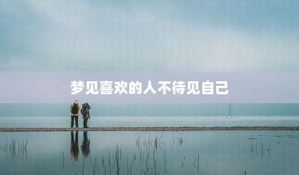 梦见喜欢的人不待见自己