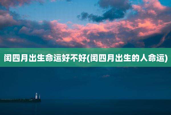 闰四月出生命运好不好(闰四月出生的人命运)