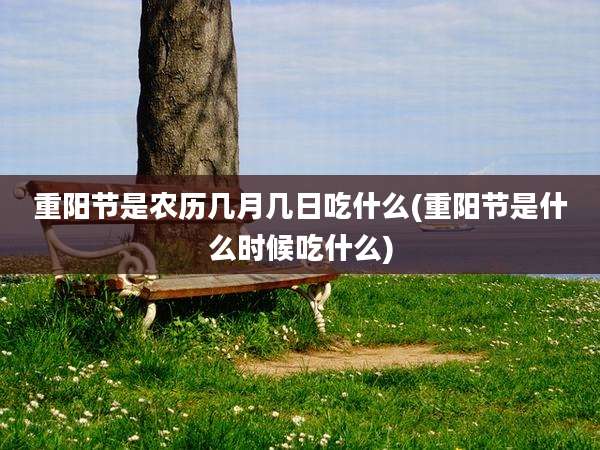 重阳节是农历几月几日吃什么(重阳节是什么时候吃什么)