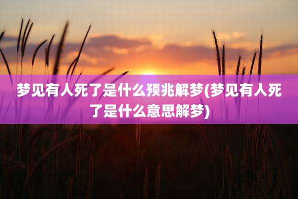 梦见有人死了是什么预兆解梦(梦见有人死了是什么意思解梦)