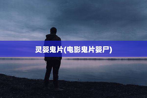 灵婴鬼片(电影鬼片婴尸)