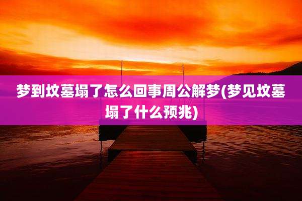 梦到坟墓塌了怎么回事周公解梦(梦见坟墓塌了什么预兆)