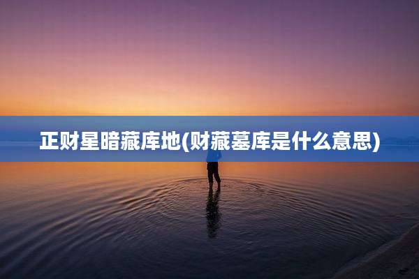 正财星暗藏库地(财藏墓库是什么意思)