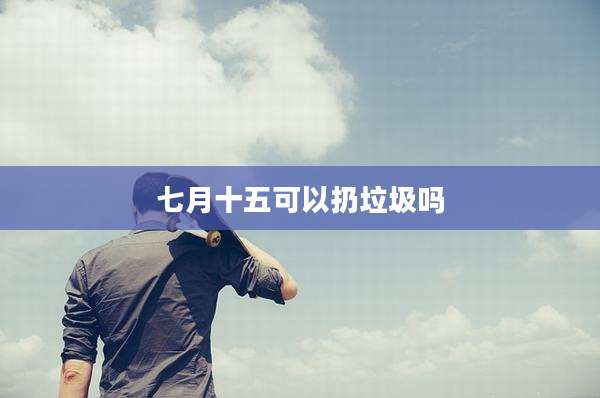 七月十五可以扔垃圾吗
